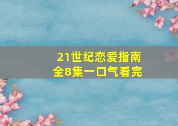 21世纪恋爱指南全8集一口气看完