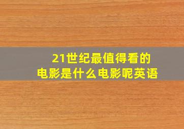 21世纪最值得看的电影是什么电影呢英语