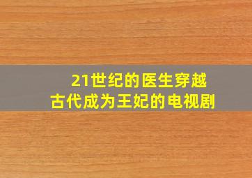 21世纪的医生穿越古代成为王妃的电视剧