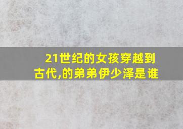 21世纪的女孩穿越到古代,的弟弟伊少泽是谁