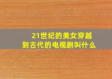 21世纪的美女穿越到古代的电视剧叫什么