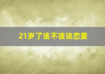 21岁了该不该谈恋爱