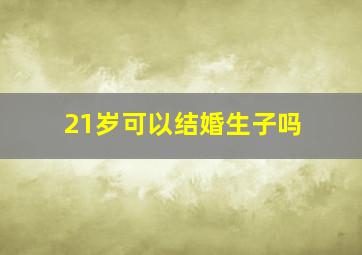 21岁可以结婚生子吗