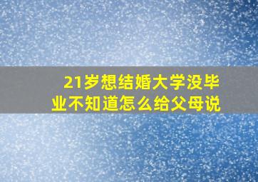 21岁想结婚大学没毕业不知道怎么给父母说