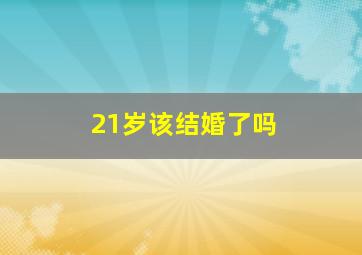 21岁该结婚了吗