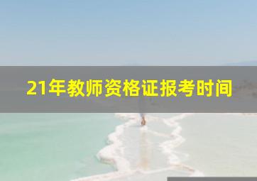 21年教师资格证报考时间