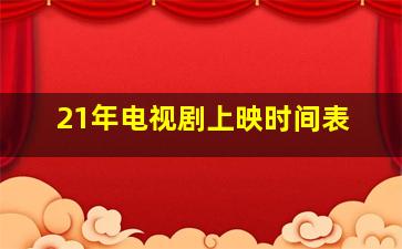 21年电视剧上映时间表