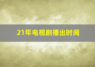 21年电视剧播出时间