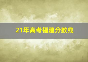 21年高考福建分数线