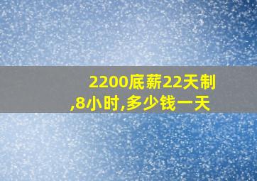 2200底薪22天制,8小时,多少钱一天