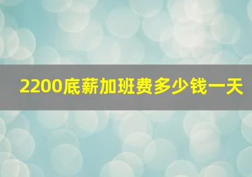 2200底薪加班费多少钱一天