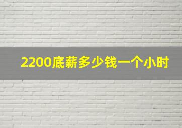 2200底薪多少钱一个小时