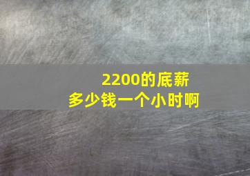 2200的底薪多少钱一个小时啊