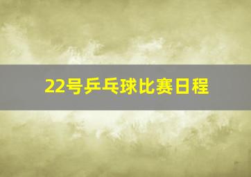 22号乒乓球比赛日程