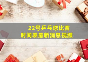 22号乒乓球比赛时间表最新消息视频