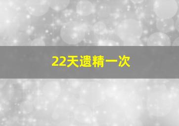 22天遗精一次