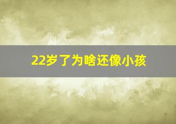 22岁了为啥还像小孩