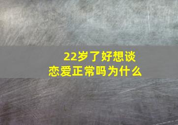 22岁了好想谈恋爱正常吗为什么