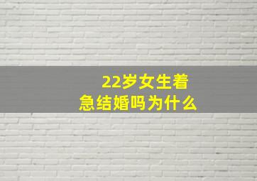 22岁女生着急结婚吗为什么