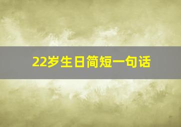 22岁生日简短一句话