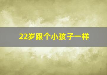 22岁跟个小孩子一样