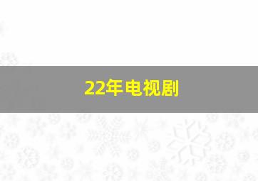 22年电视剧