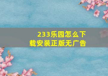 233乐园怎么下载安装正版无广告