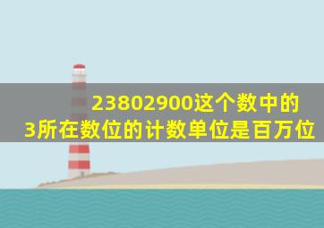 23802900这个数中的3所在数位的计数单位是百万位