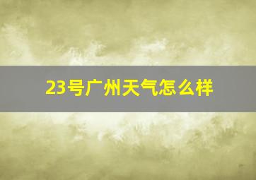 23号广州天气怎么样