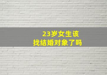 23岁女生该找结婚对象了吗