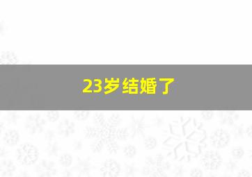 23岁结婚了