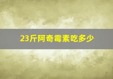 23斤阿奇霉素吃多少