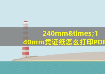 240mm×140mm凭证纸怎么打印PDF