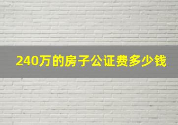 240万的房子公证费多少钱