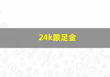 24k跟足金