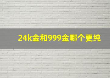 24k金和999金哪个更纯