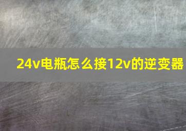 24v电瓶怎么接12v的逆变器