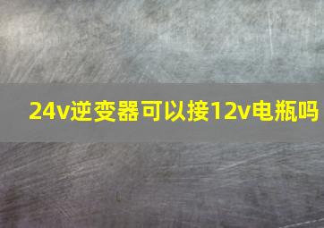 24v逆变器可以接12v电瓶吗