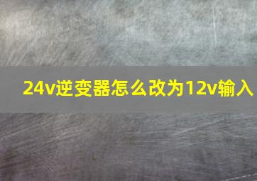 24v逆变器怎么改为12v输入