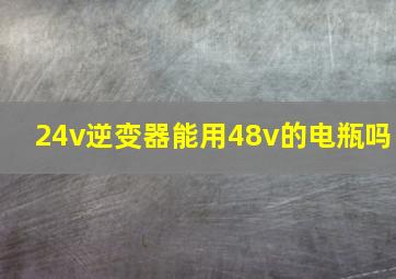 24v逆变器能用48v的电瓶吗