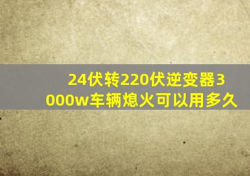 24伏转220伏逆变器3000w车辆熄火可以用多久