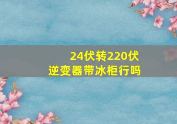 24伏转220伏逆变器带冰柜行吗