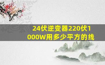 24伏逆变器220伏1000W用多少平方的线