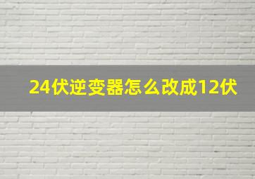 24伏逆变器怎么改成12伏