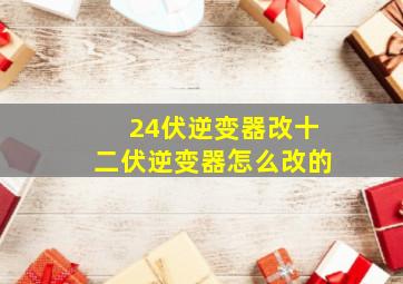 24伏逆变器改十二伏逆变器怎么改的