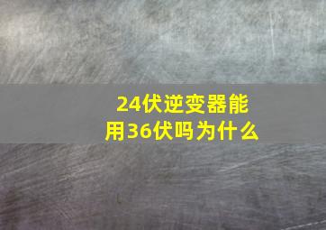 24伏逆变器能用36伏吗为什么