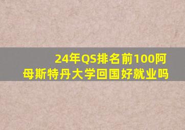 24年QS排名前100阿母斯特丹大学回国好就业吗