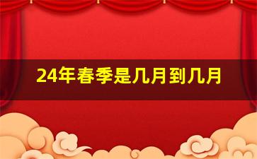 24年春季是几月到几月