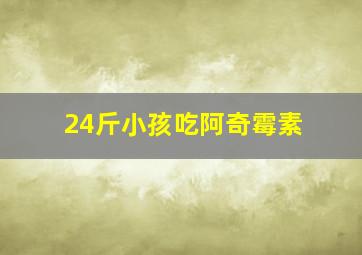 24斤小孩吃阿奇霉素