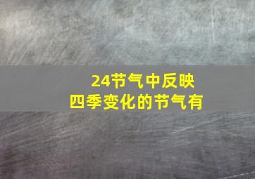 24节气中反映四季变化的节气有